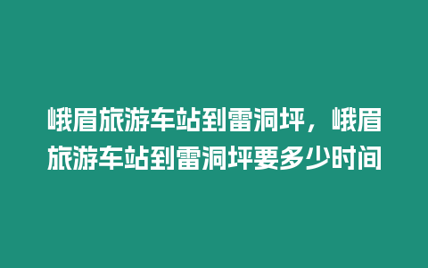 峨眉旅游車站到雷洞坪，峨眉旅游車站到雷洞坪要多少時間