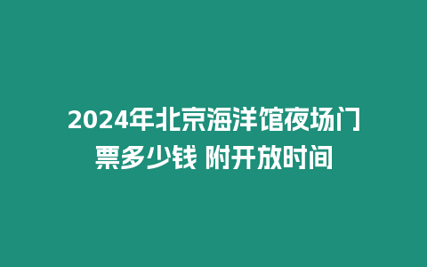 2024年北京海洋館夜場(chǎng)門(mén)票多少錢(qián) 附開(kāi)放時(shí)間