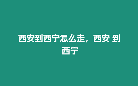 西安到西寧怎么走，西安 到 西寧