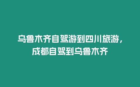 烏魯木齊自駕游到四川旅游，成都自駕到烏魯木齊