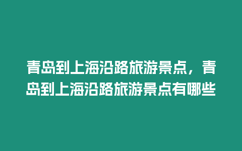 青島到上海沿路旅游景點，青島到上海沿路旅游景點有哪些