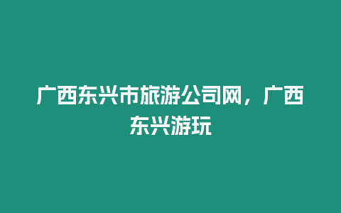 廣西東興市旅游公司網(wǎng)，廣西東興游玩