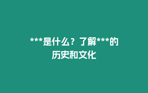 ***是什么？了解***的歷史和文化