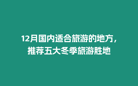 12月國內(nèi)適合旅游的地方，推薦五大冬季旅游勝地