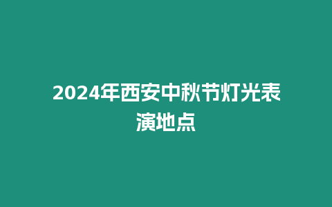 2024年西安中秋節(jié)燈光表演地點