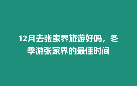 12月去張家界旅游好嗎，冬季游張家界的最佳時(shí)間