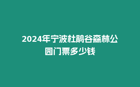 2024年寧波杜鵑谷森林公園門票多少錢