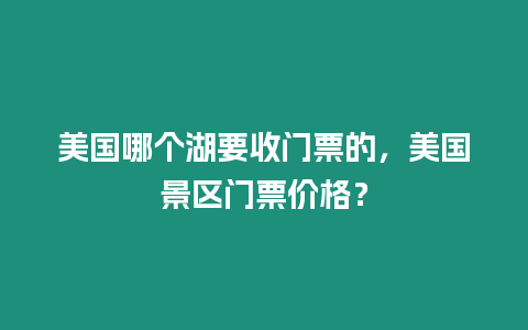 美國哪個湖要收門票的，美國景區門票價格？