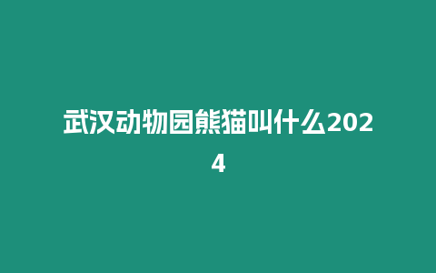 武漢動物園熊貓叫什么2024