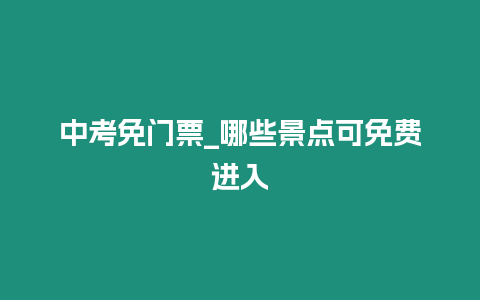 中考免門票_哪些景點(diǎn)可免費(fèi)進(jìn)入