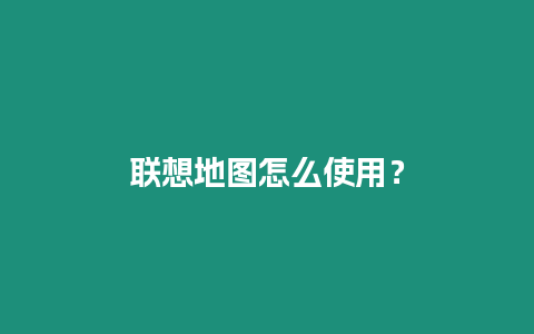 聯(lián)想地圖怎么使用？