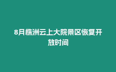 8月株洲云上大院景區(qū)恢復(fù)開放時間