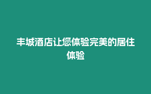 豐城酒店讓您體驗完美的居住體驗