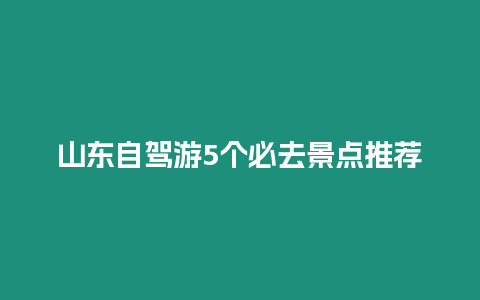 山東自駕游5個必去景點推薦