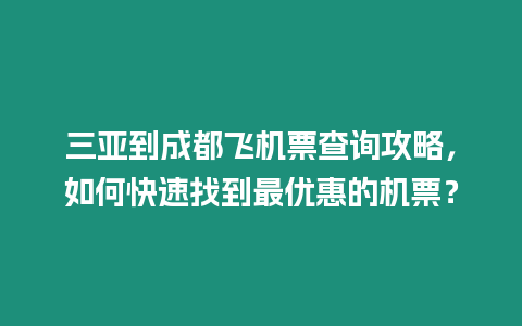 三亞到成都飛機票查詢攻略，如何快速找到最優惠的機票？