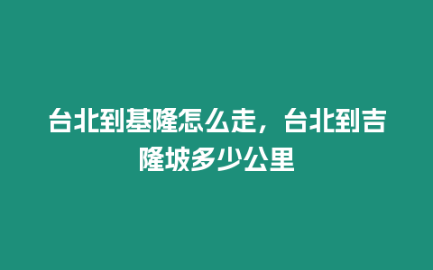 臺北到基隆怎么走，臺北到吉隆坡多少公里