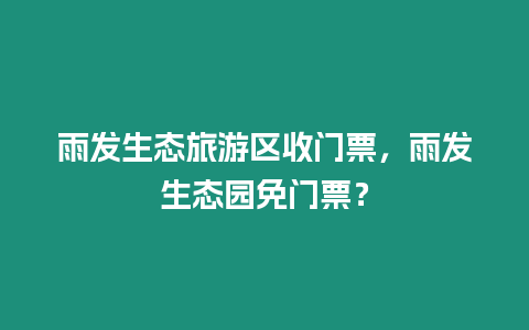 雨發生態旅游區收門票，雨發生態園免門票？