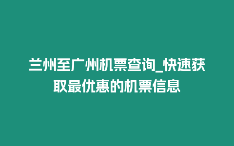 蘭州至廣州機票查詢_快速獲取最優(yōu)惠的機票信息