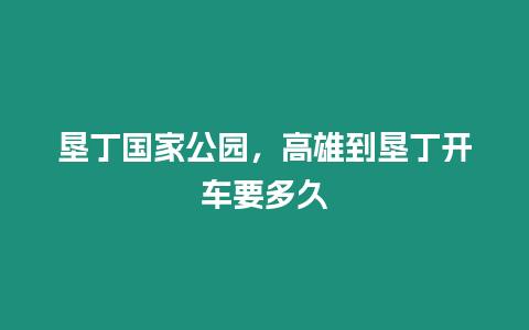 墾丁國家公園，高雄到墾丁開車要多久