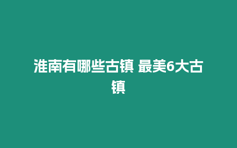 淮南有哪些古鎮 最美6大古鎮