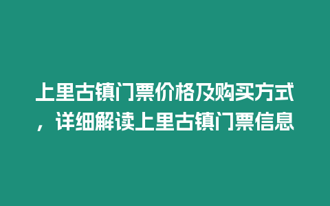 上里古鎮(zhèn)門票價格及購買方式，詳細解讀上里古鎮(zhèn)門票信息