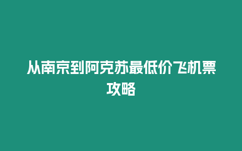 從南京到阿克蘇最低價飛機票攻略