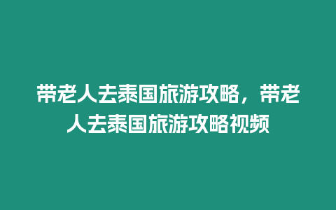 帶老人去泰國旅游攻略，帶老人去泰國旅游攻略視頻