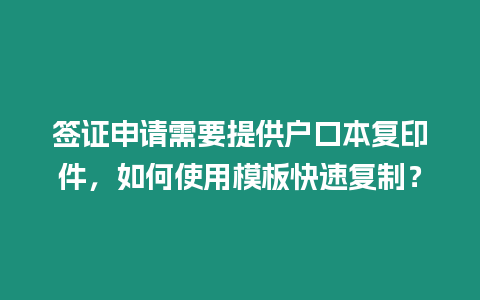 簽證申請需要提供戶口本復(fù)印件，如何使用模板快速復(fù)制？