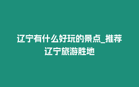 遼寧有什么好玩的景點_推薦遼寧旅游勝地