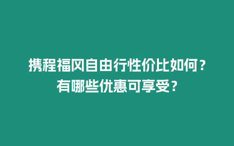 攜程福岡自由行性價比如何？有哪些優惠可享受？