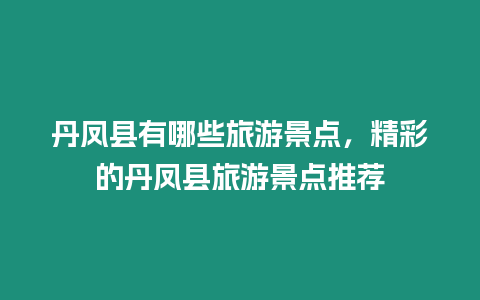 丹鳳縣有哪些旅游景點，精彩的丹鳳縣旅游景點推薦