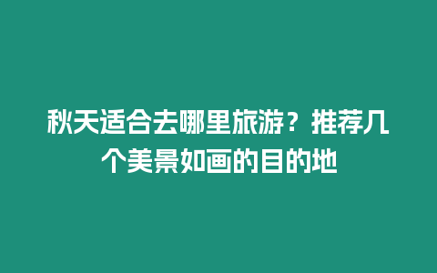 秋天適合去哪里旅游？推薦幾個美景如畫的目的地