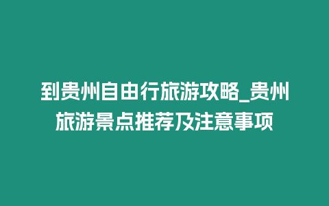 到貴州自由行旅游攻略_貴州旅游景點推薦及注意事項