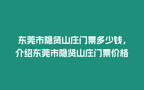 東莞市隱賢山莊門票多少錢，介紹東莞市隱賢山莊門票價格