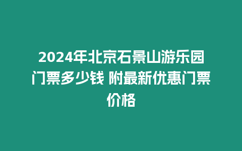 2024年北京石景山游樂園門票多少錢 附最新優惠門票價格