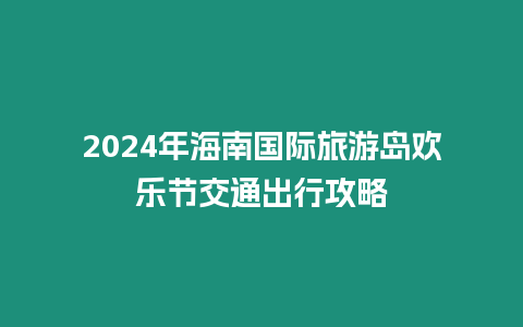 2024年海南國際旅游島歡樂節交通出行攻略