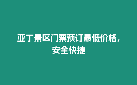 亞丁景區門票預訂最低價格，安全快捷