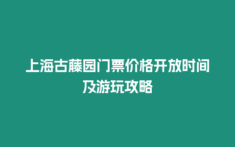 上海古藤園門票價(jià)格開(kāi)放時(shí)間及游玩攻略