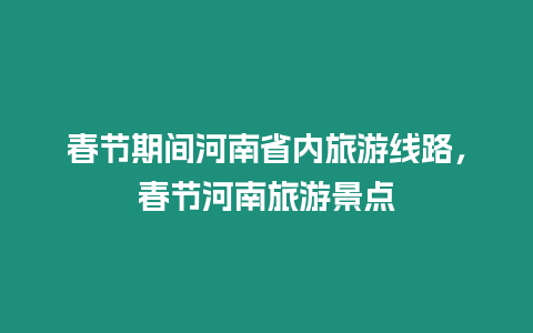 春節(jié)期間河南省內(nèi)旅游線路，春節(jié)河南旅游景點(diǎn)