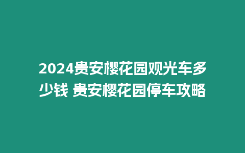 2024貴安櫻花園觀光車多少錢 貴安櫻花園停車攻略