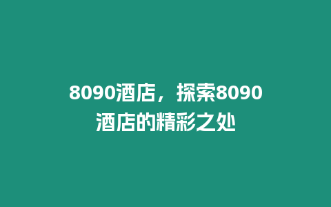 8090酒店，探索8090酒店的精彩之處