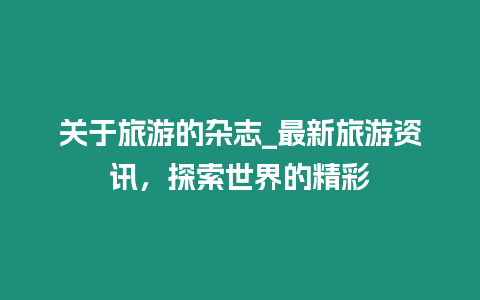 關(guān)于旅游的雜志_最新旅游資訊，探索世界的精彩