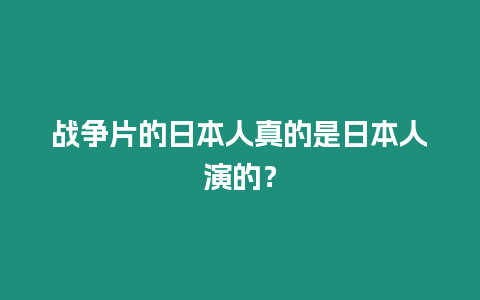 戰爭片的日本人真的是日本人演的？