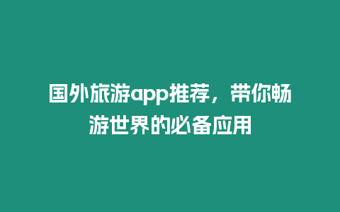 國(guó)外旅游app推薦，帶你暢游世界的必備應(yīng)用