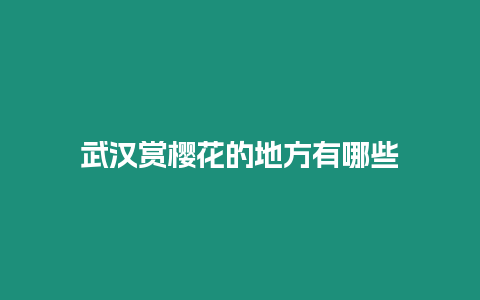 武漢賞櫻花的地方有哪些