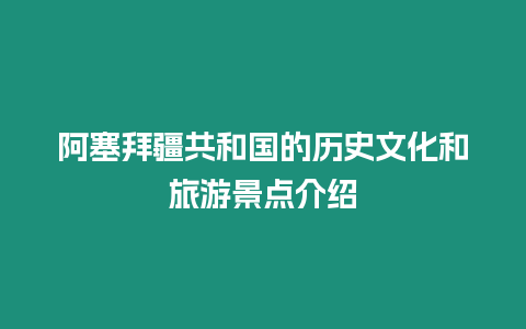 阿塞拜疆共和國的歷史文化和旅游景點介紹