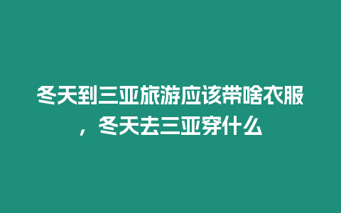 冬天到三亞旅游應該帶啥衣服，冬天去三亞穿什么