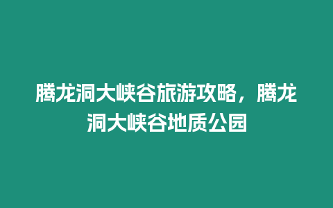 騰龍洞大峽谷旅游攻略，騰龍洞大峽谷地質公園