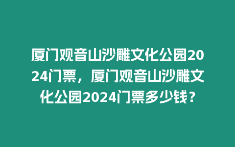 廈門觀音山沙雕文化公園2024門票，廈門觀音山沙雕文化公園2024門票多少錢？