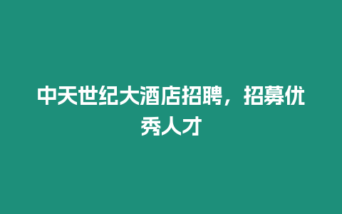 中天世紀大酒店招聘，招募優秀人才